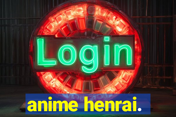 anime henrai.